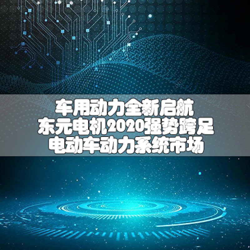 車用動(dòng)力全新啟航-東元電機(jī)2020強(qiáng)勢(shì)跨足電動(dòng)車動(dòng)力系統(tǒng)市場(chǎng)