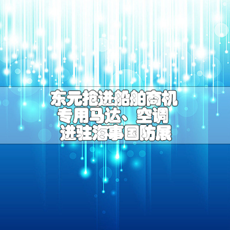 東元搶進(jìn)船舶商機(jī)專(zhuān)用馬達(dá)、空調(diào)進(jìn)駐海事國(guó)防展