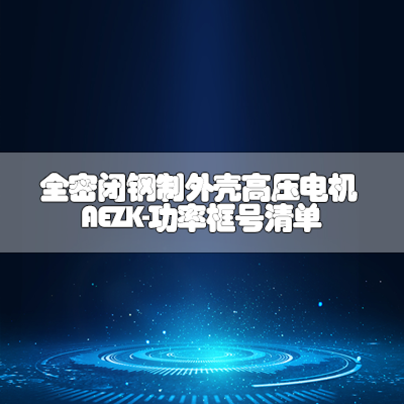 全密閉鋼制外殼高壓電機(jī)AEZK-功率框號(hào)清單
