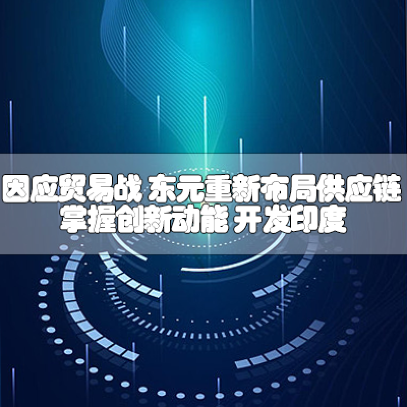 因應(yīng)貿(mào)易戰(zhàn) 東元重新布局供應(yīng)鏈 掌握創(chuàng)新動(dòng)能 開發(fā)印度